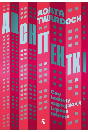Architektki. Czy kobiety zaprojektuj lepsze miasta - Agata  Twardoch