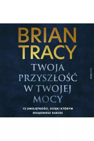 Audiobook Twoja przyszo w Twojej mocy. 12 umiejtnoci, dziki ktrym osigniesz sukces mp3 - Brian Tracy