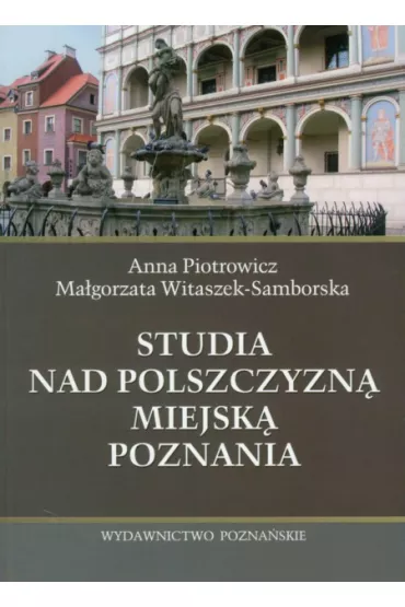 Studia nad polszczyzn� miejsk� Poznania - Piotrowicz Anna, Witaszek-Samborska Ma�gorzata - Anna Piotrowicz, Ma�gorzata Witaszek-Samborska