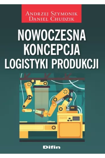 Nowoczesna koncepcja logistyki produkcji - Andrzej Szymonik, Daniel Chudzik
