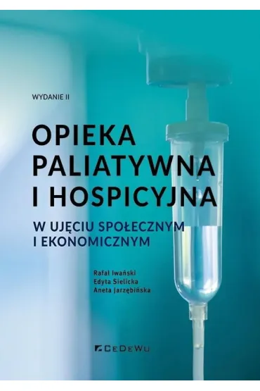 Opieka paliatywna i hospicyjna w uj�ciu spo�ecznym i ekonomicznym - Aneta Jarz�bi�ska, Rafa� Iwa�ski, Edyta  Sielicka