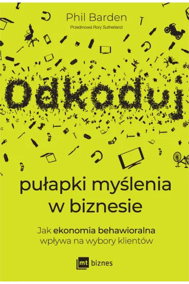 Odkoduj pu�apki my�lenia w biznesie. Jak ekonomia behawioralna wp�ywa na wybory klient�w - Phil Barden