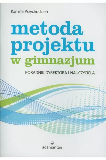 Metoda projektu w gimnazjum. Poradnik dyrektora i nauczyciela - Przychodzie� Kamilla