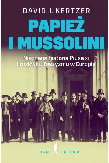 Papie� i Mussolini. Nieznana historia Piusa XI i rozkwitu faszyzmu w Europie - David Kertzer