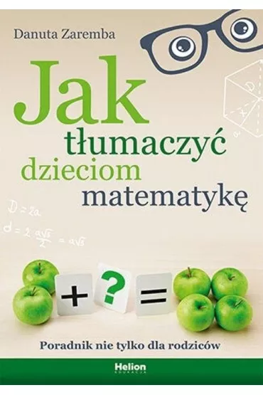 Jak t�umaczy� dzieciom matematyk�. Poradnik nie tylko dla rodzic�w - Danuta Zaremba