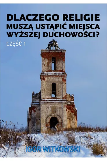 Dlaczego religie musz� ust�pi� miejsca wy�szej duchowo�ci? Tom 1 - Igor Witkowski