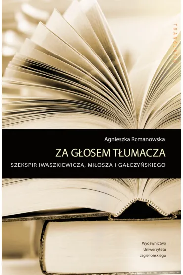 Za g�osem t�umacza. Szekspir Iwaszkiewicza, Mi�osza i Ga�czy�skiego - Agnieszka Romanowska