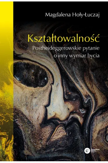 Kszta�towalno��. Postheideggerowskie pytanie o inny wymiar bycia - Magdalena Ho�y-�uczaj