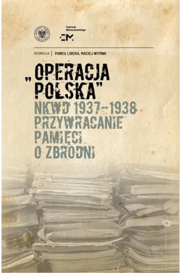 Operacja polska NKWD 1937-1938. Przywracanie pami�ci o zbrodni - Maciej Wyrwa, Pawe�  Libera