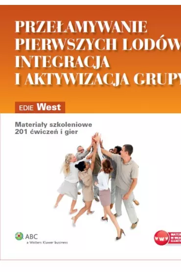 Prze�amywanie pierwszych lod�w integracja i aktywizacja grupy. Materia�y szkoleniowe, 201 �wicze� i gier - Edie West