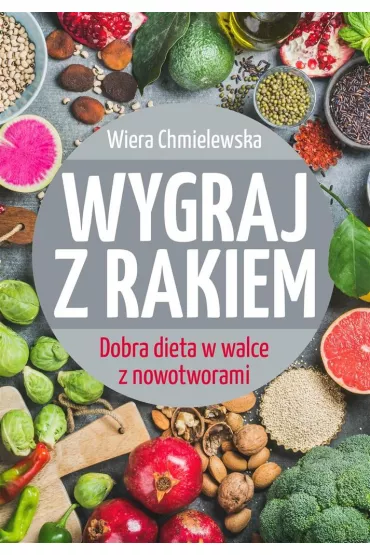 Wygraj z rakiem. Dobra dieta w walce z nowotworami - Wiera Chmielewska