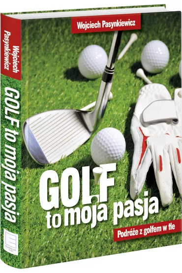 Golf moja pasja. Podr�e z golfem w tle - Wojciech Pasynkiewicz