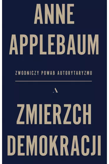 Zmierzch demokracji. Zwodniczy powab autorytaryzmu - Anne Applebaum