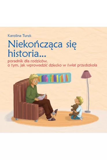 Nieko�cz�ca si� historia Poradnik dla rodzic�w o tym jak wprowadzi� dziecko w �wiat przedszkola - Karolina Turek