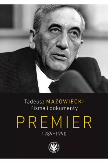 Tadeusz Mazowiecki. Pisma i dokumenty. Premier 1989-1990 - Jacek Wojnicki, Andrzej Kaczy�ski, Wojciech  Mazowiecki