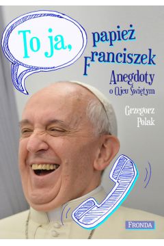 To ja, papie Franciszek. Anegdoty o Ojcu witym