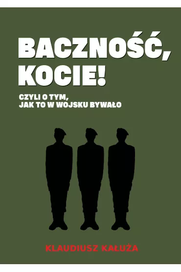 Baczno��, kocie! Czyli o tym jak to w wojsku bywa�o - Klaudiusz  Ka�u�a