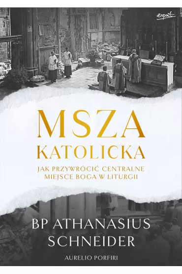 Msza katolicka. Jak przywr�ci� centralne miejsce Boga w liturgii - Athanasius Schneider, Aurelio Porfiri