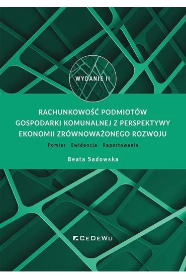Rachunkowo�� podmiot�w gospodarki komunalnej z perspektywy ekonomii zr�wnowa�onego rozwoju. Pomiar – Ewidencja – Raportowanie - Beata Sadowska