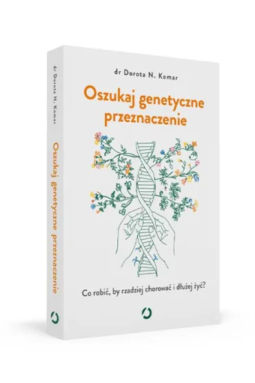 Oszukaj genetyczne przeznaczenie. Co robi�, by rzadziej chorowa� i d�u�ej �y�? - Dr Dorota N Komar