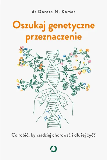 Oszukaj genetyczne przeznaczenie. Co robi�, by rzadziej chorowa� i d�u�ej �y�? - Dr Dorota N Komar