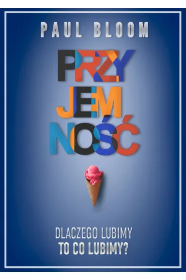 Przyjemno�� dlaczego lubimy to co lubimy - Paul Bloom