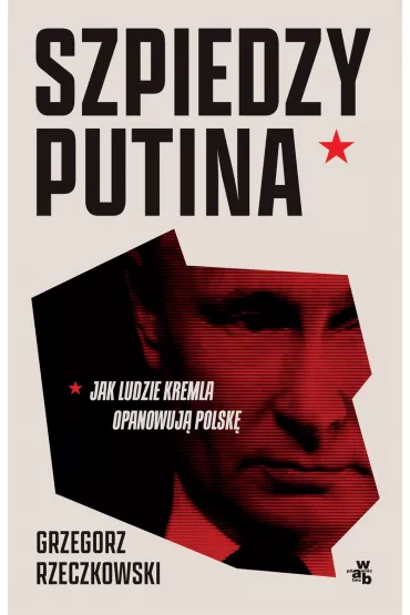 Szpiedzy Putina. Jak ludzie Kremla opanowuj� Polsk� - Grzegorz Rzeczkowski