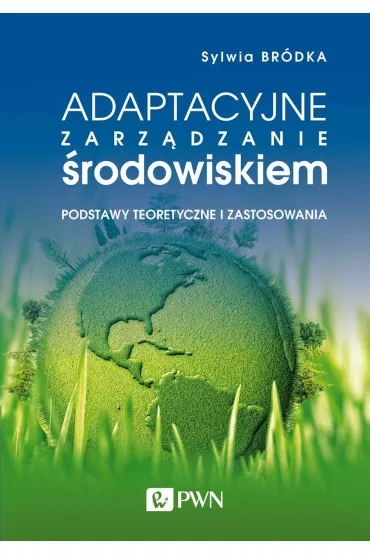 Adaptacyjne zarz�dzanie �rodowiskiem. Podstawy teoretyczne i zastosowania - Sylwia Br�dka