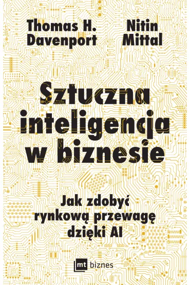 Sztuczna inteligencja w biznesie. Jak zdoby� rynkow� przewag� dzi�ki AI - Thomas H. Davenport, Nitin Mittal