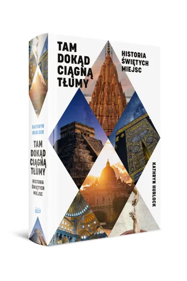 Tam, dok�d ci�gn� t�umy. Historia �wi�tych miejsc - Kathryn  Hurlock