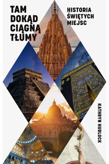 Tam, dok�d ci�gn� t�umy. Historia �wi�tych miejsc - Kathryn  Hurlock