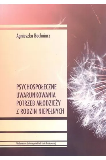 Psychospo�eczne uwarunkowania potrzeb m�odzie�y z rodzin niepe�nych - Agnieszka  Bochniarz