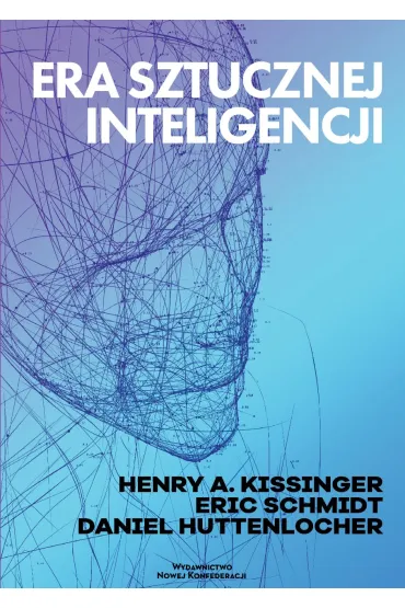 Era Sztucznej Inteligencji - Henry A Kissinger, Eric Schmidt, Daniel  Huttenlocher