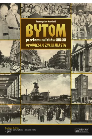 Bytom prze�omu wiek�w XIX/XX. Opowie�� o �yciu miasta + Plan miasta + CD - Przemys�aw Nadolski