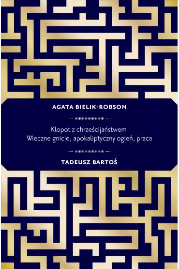 K�opot z chrze�cija�stwem. Wieczne gnicie, apokaliptyczny ogie�, praca - Agata Bielik-Robson, Tadeusz Barto�