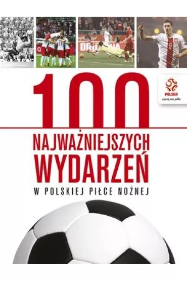 PZPN. 100 najwa�niejszych wydarze� w polskiej pi�ce no�nej * *