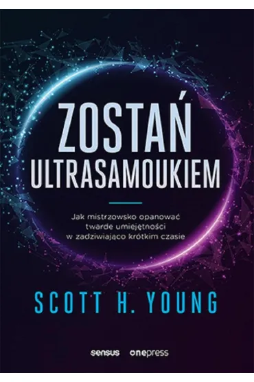 Zosta� ultrasamoukiem. Jak mistrzowsko opanowa� twarde umiej�tno�ci w zadziwiaj�co kr�tkim czasie - Scott H. Young