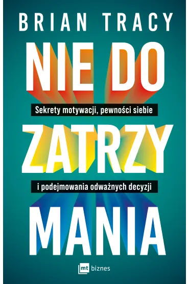 Nie do zatrzymania. Sekrety motywacji, pewno�ci siebie i podejmowania odwa�nych decyzji - Brian Tracy