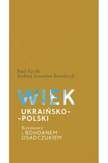 Wiek ukrai�sko-polski. Rozmowy z Bohdanem Osadczukiem - Andrzej Stanis�aw Kowalczyk, Basil Kerski