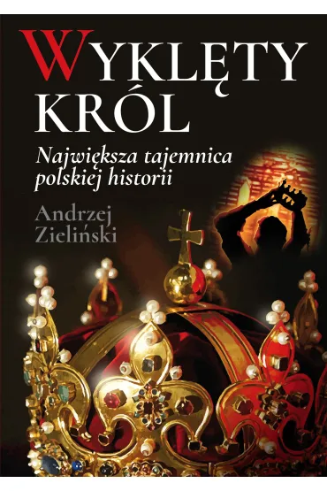 Wykl�ty kr�l. Najwi�ksza tajemnica polskiej historii - Andrzej Zieli�ski