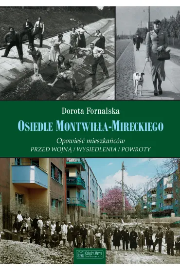 Osiedle Montwi��a-Mireckiego. Opowie�� mieszka�c�w. Przed wojn� / Wysiedlenia / Powroty - Dorota  Fornalska