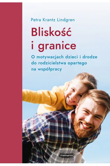 Blisko�� i granice. O motywacjach dzieci i drodze do rodzicielstwa opartego na wsp�pracy - Petra Krantz Lindgren