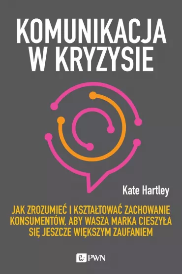 Komunikacja w kryzysie. Jak zrozumie� i kszta�towa� zachowanie konsument�w, aby wasza marka cieszy�a si� jeszcze wi�kszym zaufaniem - Kate Hartley