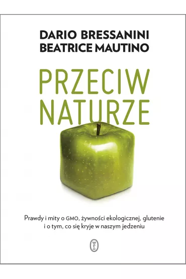 Przeciw naturze. Prawdy i mity o GMO, �ywno�ci ekologicznej, glutenie i o tym, co si� kryje w naszym jedzeniu - Beatrice  Mautino, Bressanini Dario