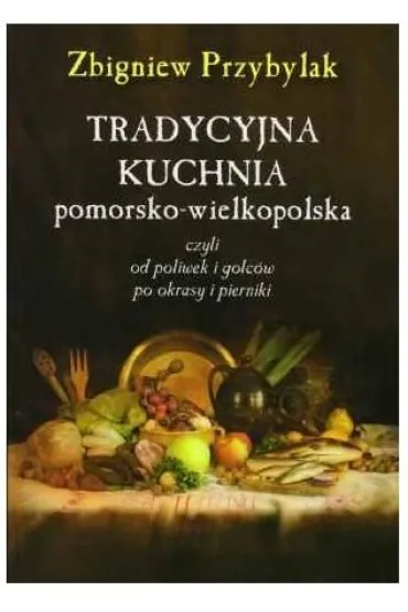 Tradycyjna kuchnia pomorsko-wielkopolska - Zbigniew Przybylak