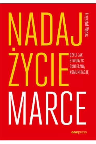 Nadaj �ycie marce, czyli jak stworzy� skuteczn� komunikacj� - Krzysztof  Wadas