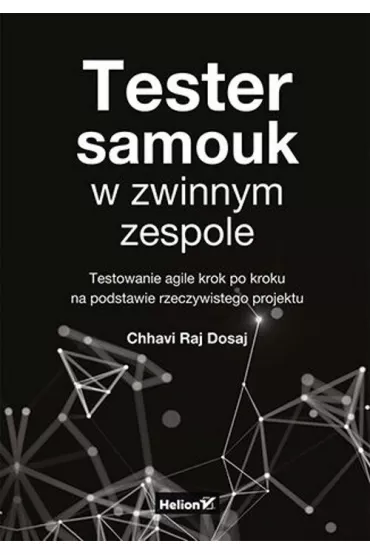 Tester samouk w zwinnym zespole. Testowanie agile krok po kroku na podstawie rzeczywistego projektu - Chhavi Raj Dosaj