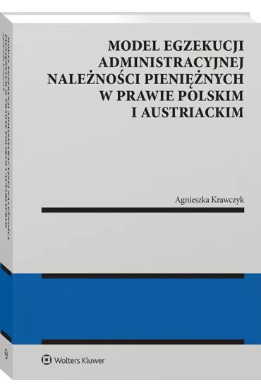 Model egzekucji administracyjnej nale�no�ci pieni�nych w prawie polskim i austriackim - Agnieszka Krawczyk