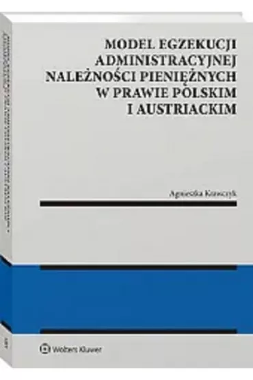 Model egzekucji administracyjnej nale�no�ci pieni�nych w prawie polskim i austriackim - Agnieszka Krawczyk