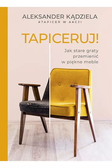 Tapiceruj! Jak stare graty przemieni w pikne meble - Aleksander  Kdziela